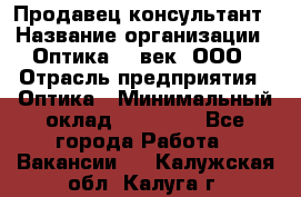 Продавец-консультант › Название организации ­ Оптика 21 век, ООО › Отрасль предприятия ­ Оптика › Минимальный оклад ­ 35 000 - Все города Работа » Вакансии   . Калужская обл.,Калуга г.